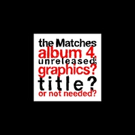 The Matches Album 4, Unreleased; Graphics? Title? Or Not Needed? Mp3