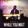 While You Wait (EP) Mp3